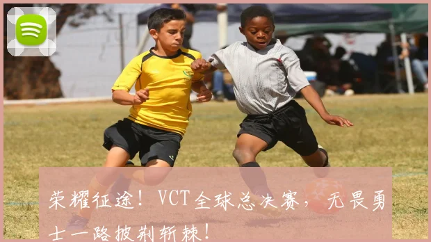 荣耀征途!VCT全球总决赛,无畏勇士一路披荆斩棘!