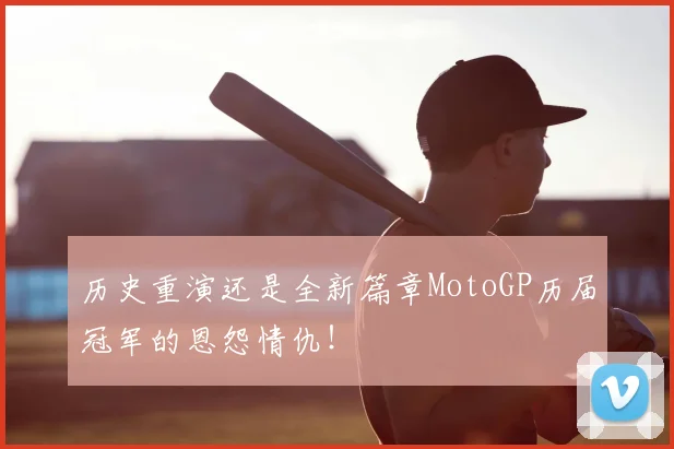 历史重演还是全新篇章MotoGP历届冠军的恩怨情仇！