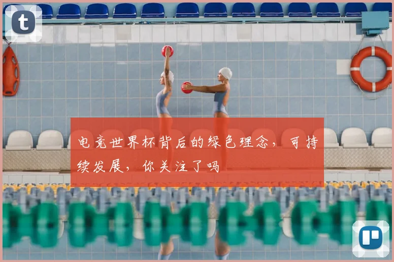 电竞世界杯背后的绿色理念，可持续发展，你关注了吗