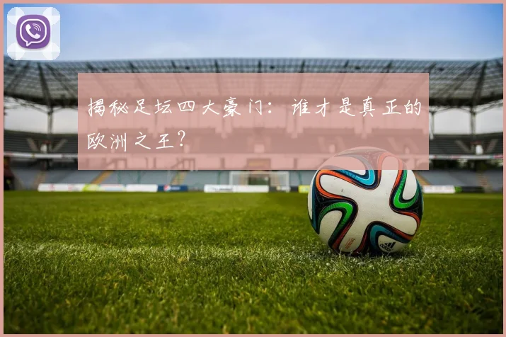 揭秘足坛四大豪门：谁才是真正的欧洲之王？
