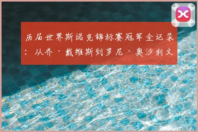 历届世界斯诺克锦标赛冠军全记录：从乔·戴维斯到罗尼·奥沙利文