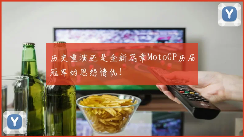 历史重演还是全新篇章MotoGP历届冠军的恩怨情仇！